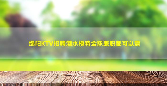 绵阳KTV招聘酒水模特全职兼职都可以需